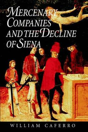 Mercenary Companies and the Decline of Siena by William Caferro 9780801857881
