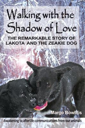 Walking with the Shadow of Love: The Remarkable Story of Lakota and the Zeakie Dog by Margo Bowblis 9780692414118