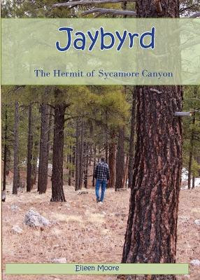Jaybyrd: The Hermit of Sycamore Canyon by Eileen Moore 9780999110881
