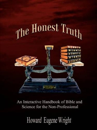 The Honest Truth: An Interactive Handbook of Bible and Science for the Non-professional by Howard Eugene Wright 9780759690837