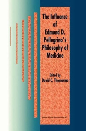 The Influence of Edmund D. Pellegrino's Philosophy of Medicine by David C. Thomasma 9780792344124
