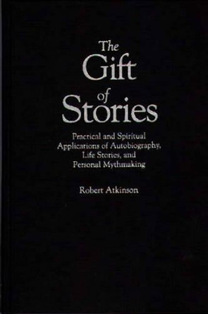 The Gift of Stories: Practical and Spiritual Applications of Autobiography, Life Stories, and Personal Mythmaking by Robert Atkinson 9780897894302