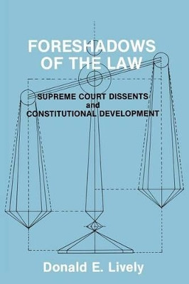 Foreshadows of the Law: Supreme Court Dissents and Constitutional Development by Donald E. Lively 9780275943837