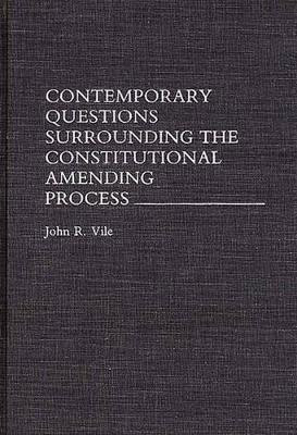 Contemporary Questions Surrounding the Constitutional Amending Process by John R. Vile 9780275945411