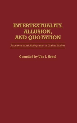 Intertextuality, Allusion, and Quotation: An International Bibliography of Critical Studies by Udo J. Hebel 9780313265174