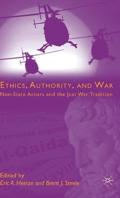 Ethics, Authority, and War: Non-State Actors and the Just War Tradition by Eric A. Heinze 9780230616745