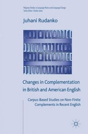 Changes in Complementation in British and American English: Corpus-Based Studies on Non-Finite Complements in Recent English by Juhani Rudanko 9780230537330