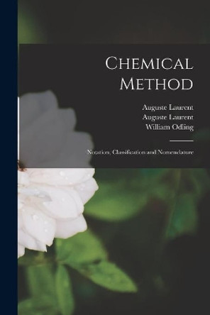 Chemical Method: Notation, Classification and Nomenclature by Auguste 1807-1853 Laurent 9781013538421