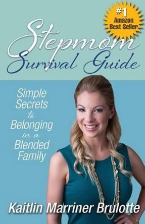 Stepmom Survival Guide: Simple Secrets to Belonging in a Blended Family by Kaitlin Marriner Brulotte 9780997096835