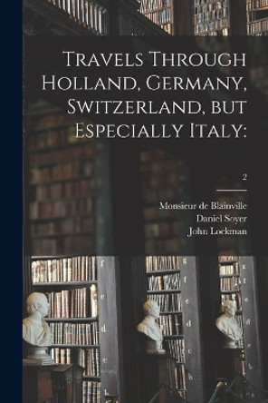 Travels Through Holland, Germany, Switzerland, but Especially Italy: ; 2 by Monsieur De Blainville 9781014421654