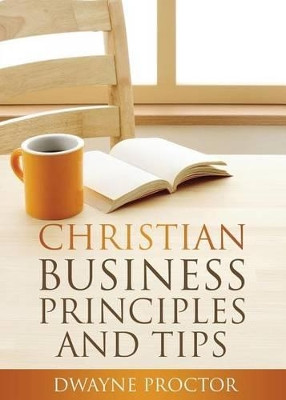 Christian Business Principles and Tips by Dwayne Procotr 9780997492514