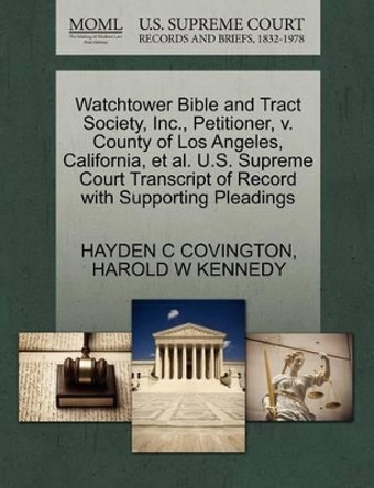 Watchtower Bible and Tract Society, Inc., Petitioner, V. County of Los Angeles, California, et al. U.S. Supreme Court Transcript of Record with Supporting Pleadings by Hayden C Covington 9781270379621