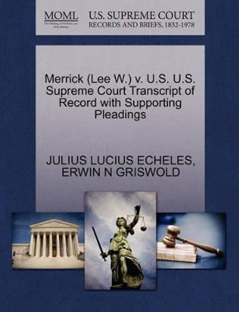 Merrick (Lee W.) V. U.S. U.S. Supreme Court Transcript of Record with Supporting Pleadings by Julius Lucius Echeles 9781270506393