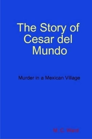 The Story of Cesar Del Mundo by M. C. Ward 9780956160010