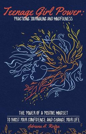 Teenage Girl Power: Practicing Journaling and Mindfulness: Practicing Journaling and Mindfulness by Adriana A Rosca 9780578378480