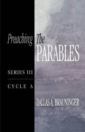 Preaching the Parables: Series III, Cycle A by Dallas A Brauninger 9780788023194