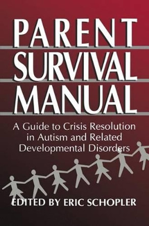 Parent Survival Manual: A Guide to Crisis Resolution in Autism and Related Developmental Disorders by Eric Schopler 9780306449772