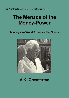 The Menace of the Money-Power: An Analysis of World Government by Finance by A. K. Chesterton 9780956466938