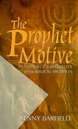 The Prophet Motive: Examining the Reliability of the Biblical Prophets by Kenny Barfield 9780892254583