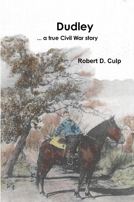 Dudley ... a True Civil War Story by Robert D Culp 9780986276330
