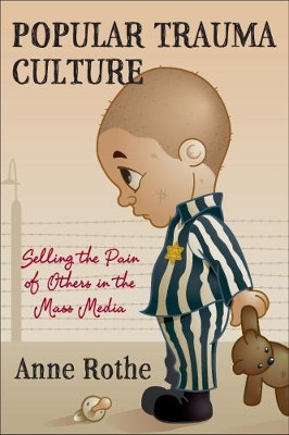 Popular Trauma Culture: Selling the Pain of Others in the Mass Media by Anne Rothe 9780813551296