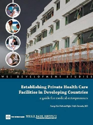 Establishing Private Health Care Facilities in Developing Countries: A Guide for Medical Entrepreneurs by Seung-Hee Nah 9780821369470