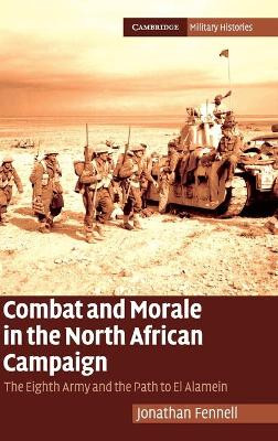 Combat and Morale in the North African Campaign: The Eighth Army and the Path to El Alamein by Jonathan Fennell 9780521192705