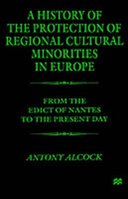 A History of the  Protection of Regional  Cultural Minorities in Europe: From the Edict of the Nantes to the Present Day by Antony Evelyn Alcock 9780312235567