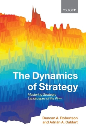 The Dynamics of Strategy: Mastering Strategic Landscapes of the Firm by Duncan A. Robertson 9780199234165