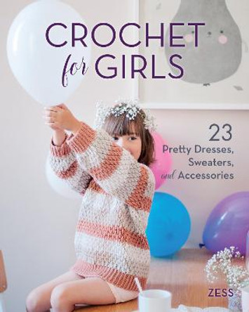 Crochet for Girls: 23 Dresses, Sweaters, and Accessories by Zess