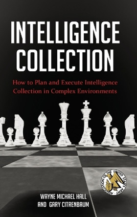 Intelligence Collection: How to Plan and Execute Intelligence Collection in Complex Environments by Wayne Michael Hall 9780313398179