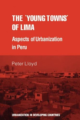 The 'young towns' of Lima: Aspects of urbanization in Peru by Peter Lloyd 9780521296885