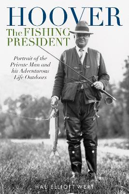 Hoover the Fishing President: Portrait of the Private Man and His Adventurous Life Outdoors by Hal Elliott Wert