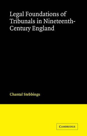 Legal Foundations of Tribunals in Nineteenth Century England by Chantal Stebbings 9780521107518