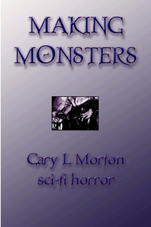Making Monsters (sci Fi Horror) Gary L. Morton 9780986699412