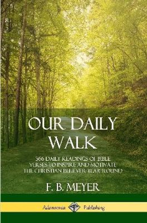 Our Daily Walk: 366 Daily Readings of Bible Verses to Inspire and Motivate the Christian Believer Year Round by F B Meyer 9780359045105