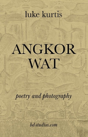 Angkor Wat: poetry and photography by luke kurtis 9780989026680