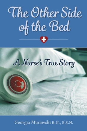 The Other Side of the Bed-A Nurse's True Story by Georgia Murawski 9780578840017