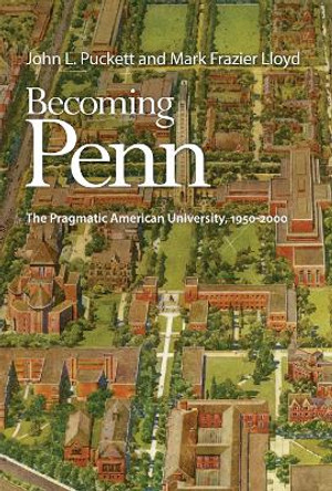 Becoming Penn: The Pragmatic American University, 1950-2000 by John L. Puckett