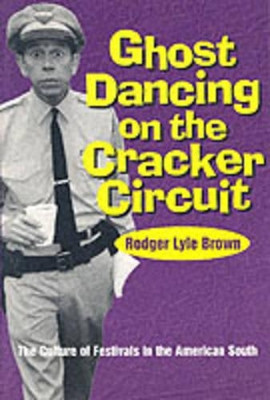 Ghost Dancing on the Cracker Circuit: The Culture of Festivals in the American South by Rodger Lyle Brown 9780878059065