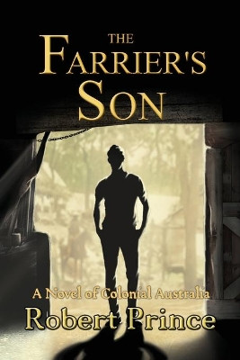 The Farrier's Son: A Novel of Colonial Australia by Robert D Prince 9780994470805