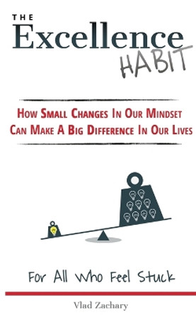 The Excellence Habit: How Small Changes In Our Mindset Can Make A Big Difference In Our Lives by Vlad Zachary 9780692674796