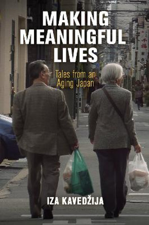 Making Meaningful Lives: Tales from an Aging Japan by Iza Kavedzija