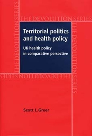 Territorial Politics and Health Policy: Uk Health Policy in Comparative Perspective by Scott L. Greer 9780719069512