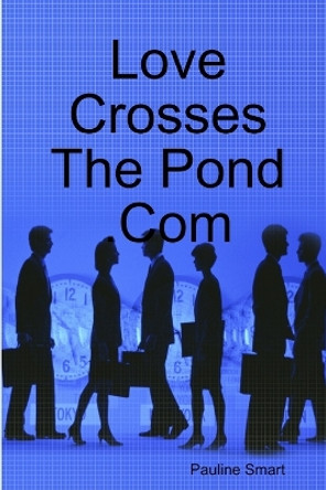 Love Crosses The Pond .Com by Miss Pauline Smart 9780557001460