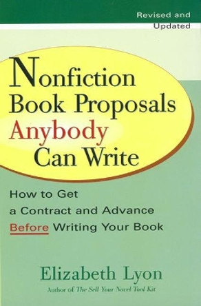 Nonfiction Book Proposals Anybody Can Write: How to Get a Contract and Advance Before Writing Your Book - Revised and Updated by Elizabeth Lyon 9780399528279