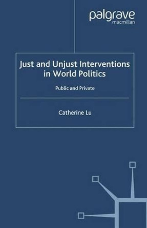 Just and Unjust Interventions in World Politics: Public and Private by C. Lu 9780230285651