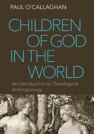 Children of God in the World: An Introduction to Theological Anthropology by Paul O'Callaghan