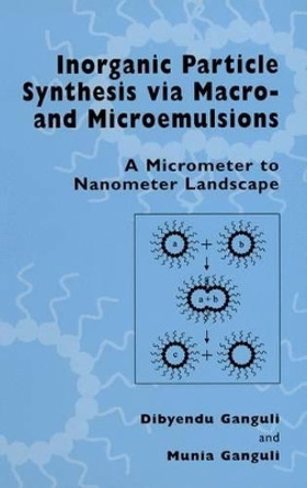 Inorganic Particle Synthesis via Macro and Microemulsions: A Micrometer to Nanometer Landscape by Dibyendu Ganguli 9780306478772