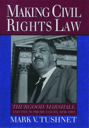 Making Civil Rights Law: Thurgood Marshall and the Supreme Court, 1936-1961 by Mark V. Tushnet 9780195104684